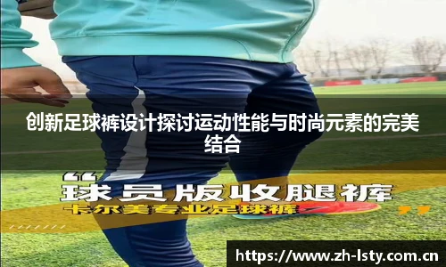 创新足球裤设计探讨运动性能与时尚元素的完美结合